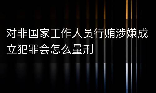对非国家工作人员行贿涉嫌成立犯罪会怎么量刑