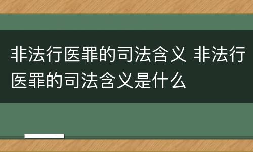 非法行医罪的司法含义 非法行医罪的司法含义是什么