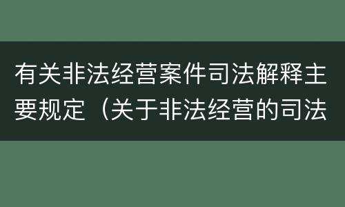有关非法经营案件司法解释主要规定（关于非法经营的司法解释）
