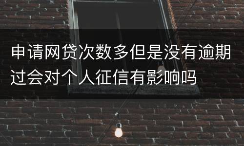 申请网贷次数多但是没有逾期过会对个人征信有影响吗