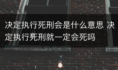 决定执行死刑会是什么意思 决定执行死刑就一定会死吗