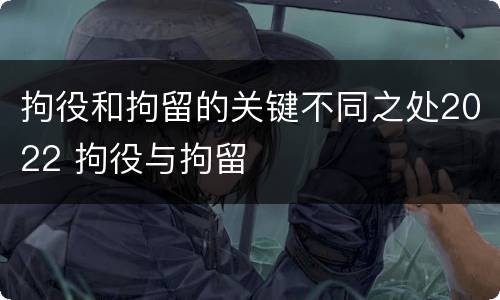 拘役和拘留的关键不同之处2022 拘役与拘留