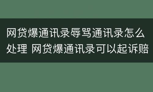 网贷爆通讯录辱骂通讯录怎么处理 网贷爆通讯录可以起诉赔偿吗