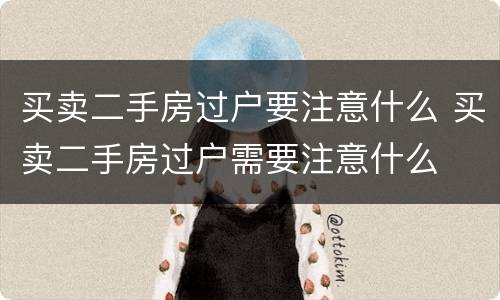 买卖二手房过户要注意什么 买卖二手房过户需要注意什么