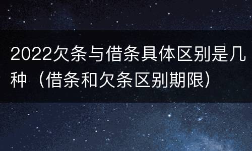 2022欠条与借条具体区别是几种（借条和欠条区别期限）