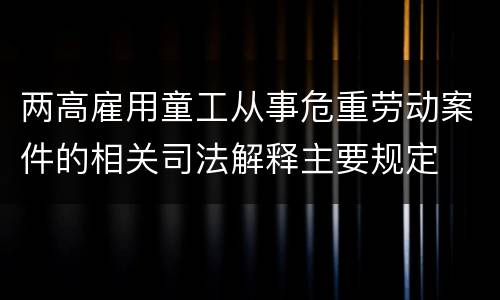 两高雇用童工从事危重劳动案件的相关司法解释主要规定