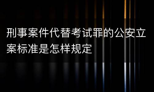 刑事案件代替考试罪的公安立案标准是怎样规定