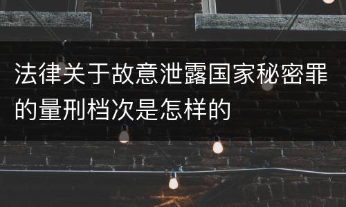 法律关于故意泄露国家秘密罪的量刑档次是怎样的