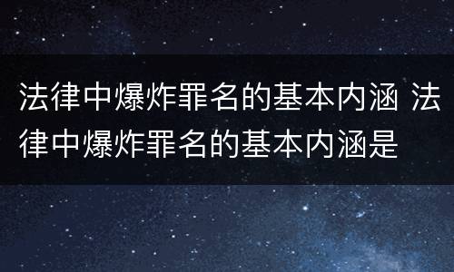 法律中爆炸罪名的基本内涵 法律中爆炸罪名的基本内涵是