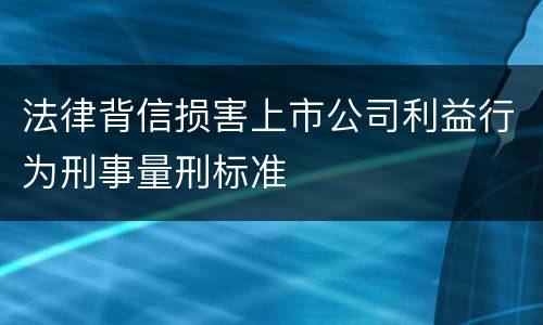 法律背信损害上市公司利益行为刑事量刑标准