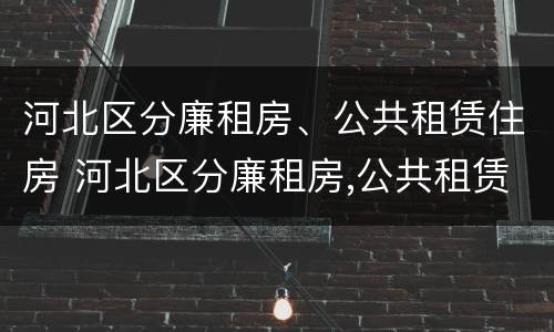 河北区分廉租房、公共租赁住房 河北区分廉租房,公共租赁住房
