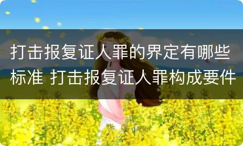 打击报复证人罪的界定有哪些标准 打击报复证人罪构成要件