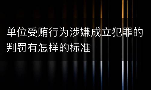 单位受贿行为涉嫌成立犯罪的判罚有怎样的标准