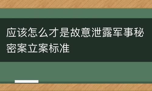 应该怎么才是故意泄露军事秘密案立案标准