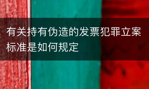 有关持有伪造的发票犯罪立案标准是如何规定
