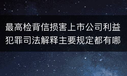 最高检背信损害上市公司利益犯罪司法解释主要规定都有哪些