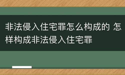 非法侵入住宅罪怎么构成的 怎样构成非法侵入住宅罪