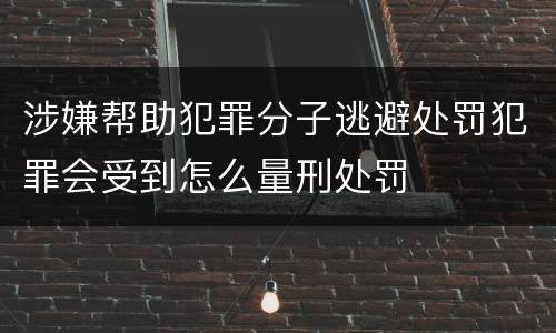 涉嫌帮助犯罪分子逃避处罚犯罪会受到怎么量刑处罚