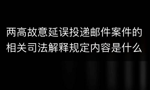 两高故意延误投递邮件案件的相关司法解释规定内容是什么
