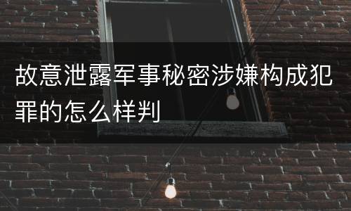 故意泄露军事秘密涉嫌构成犯罪的怎么样判