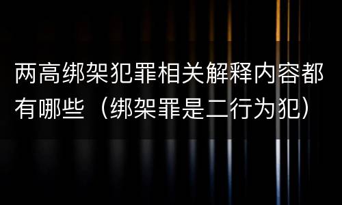 两高绑架犯罪相关解释内容都有哪些(绑架罪是二行为犯)