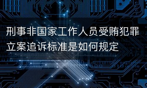 刑事非国家工作人员受贿犯罪立案追诉标准是如何规定