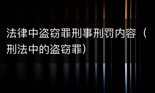 法律中盗窃罪刑事刑罚内容（刑法中的盗窃罪）