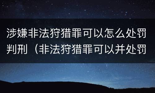 涉嫌非法狩猎罪可以怎么处罚判刑（非法狩猎罪可以并处罚金吗）
