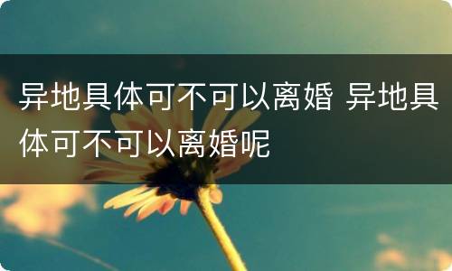异地具体可不可以离婚 异地具体可不可以离婚呢
