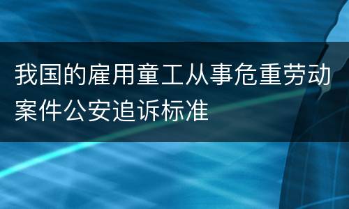 我国的雇用童工从事危重劳动案件公安追诉标准