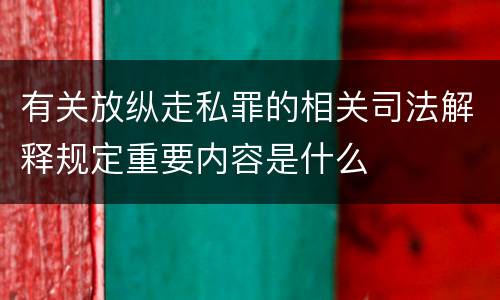 有关放纵走私罪的相关司法解释规定重要内容是什么