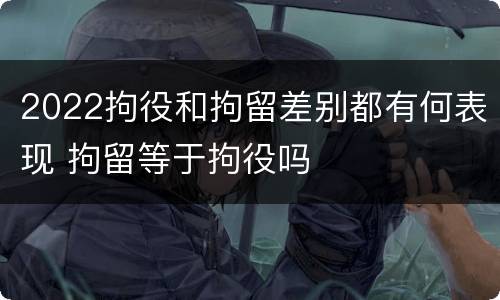 2022拘役和拘留差别都有何表现 拘留等于拘役吗
