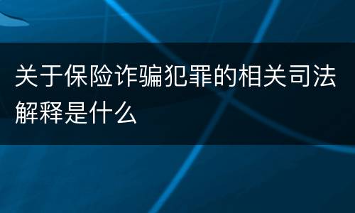 关于保险诈骗犯罪的相关司法解释是什么