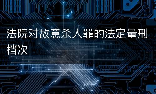 法院对故意杀人罪的法定量刑档次