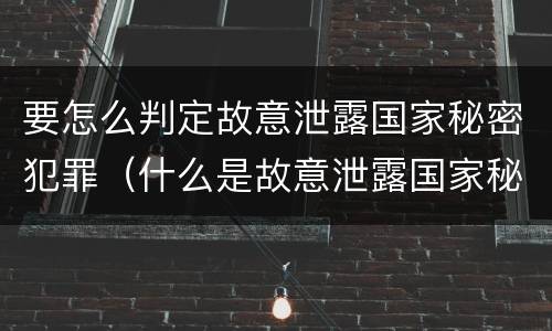 要怎么判定故意泄露国家秘密犯罪（什么是故意泄露国家秘密罪）