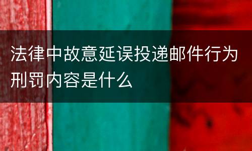 法律中故意延误投递邮件行为刑罚内容是什么