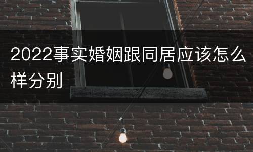 2022事实婚姻跟同居应该怎么样分别