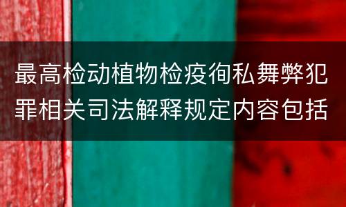 最高检动植物检疫徇私舞弊犯罪相关司法解释规定内容包括什么