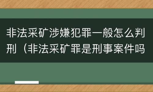 非法采矿涉嫌犯罪一般怎么判刑（非法采矿罪是刑事案件吗）