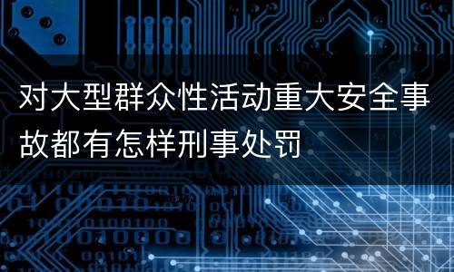 对大型群众性活动重大安全事故都有怎样刑事处罚