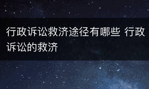 行政诉讼救济途径有哪些 行政诉讼的救济
