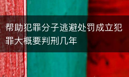 帮助犯罪分子逃避处罚成立犯罪大概要判刑几年