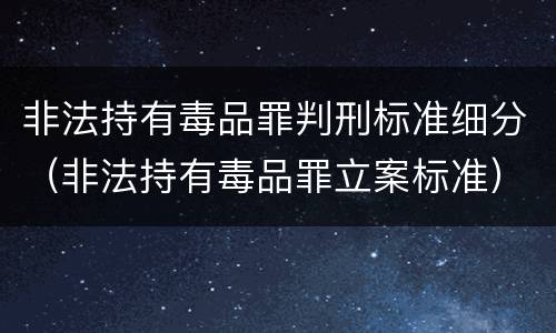 非法持有毒品罪判刑标准细分（非法持有毒品罪立案标准）