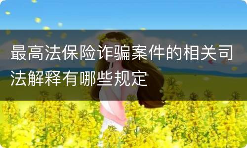 最高法保险诈骗案件的相关司法解释有哪些规定