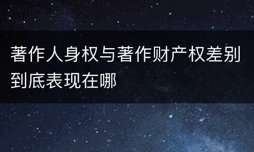 著作人身权与著作财产权差别到底表现在哪