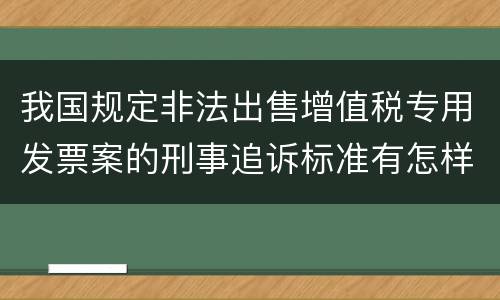 我国规定非法出售增值税专用发票案的刑事追诉标准有怎样的规定