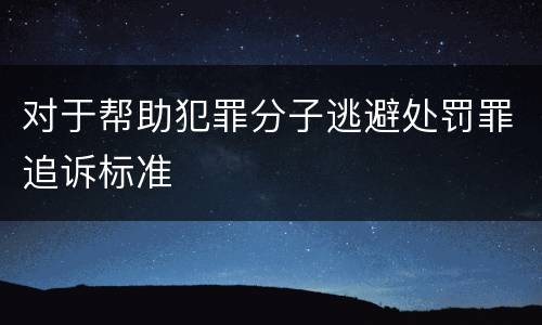 对于帮助犯罪分子逃避处罚罪追诉标准