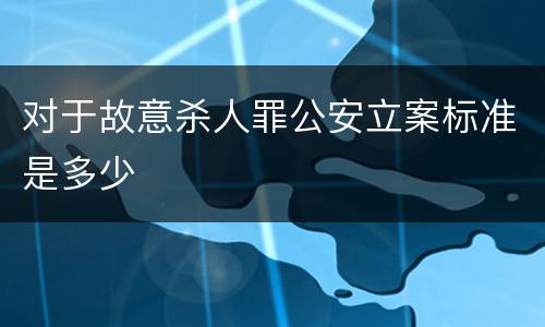 对于故意杀人罪公安立案标准是多少