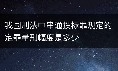 我国刑法中串通投标罪规定的定罪量刑幅度是多少