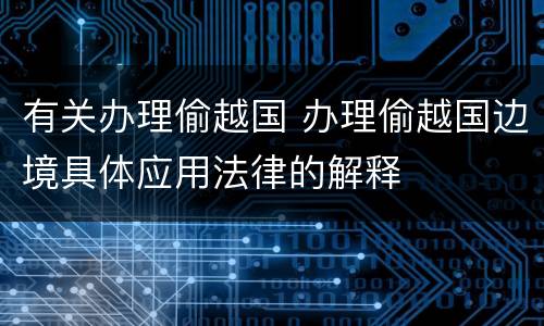 有关办理偷越国 办理偷越国边境具体应用法律的解释